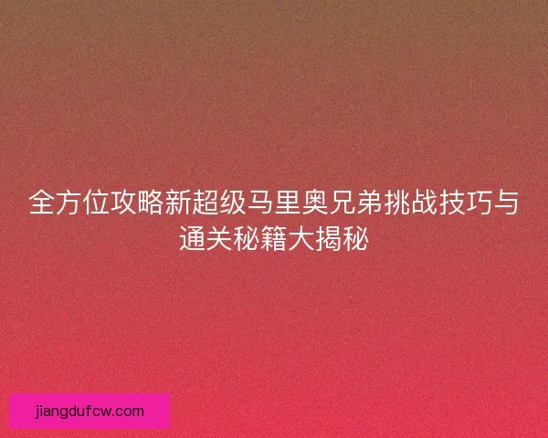 全方位攻略新超级马里奥兄弟挑战技巧与通关秘籍大揭秘