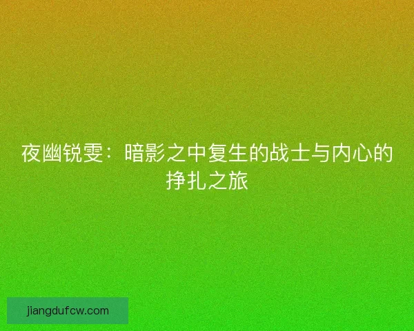 夜幽锐雯：暗影之中复生的战士与内心的挣扎之旅