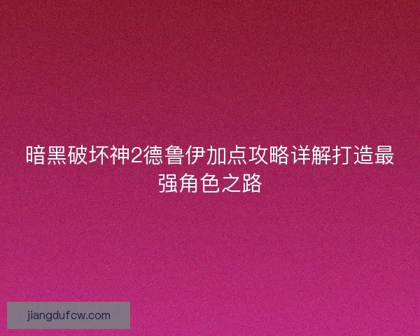 暗黑破坏神2德鲁伊加点攻略详解打造最强角色之路