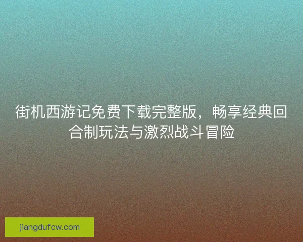 街机西游记免费下载完整版，畅享经典回合制玩法与激烈战斗冒险