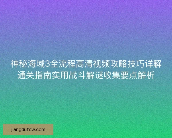 神秘海域3全流程高清视频攻略技巧详解通关指南实用战斗解谜收集要点解析