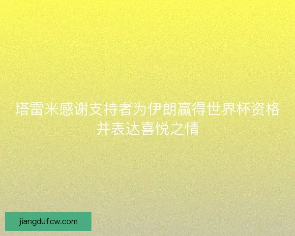 塔雷米感谢支持者为伊朗赢得世界杯资格并表达喜悦之情 塔雷米感谢支持者为伊朗赢得世界杯资格并表达喜悦之情