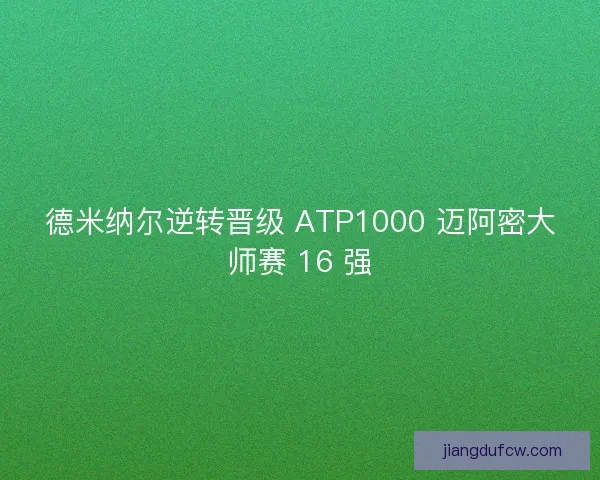 德米纳尔逆转晋级 ATP1000 迈阿密大师赛 16 强