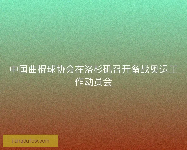 中国曲棍球协会在洛杉矶召开备战奥运工作动员会