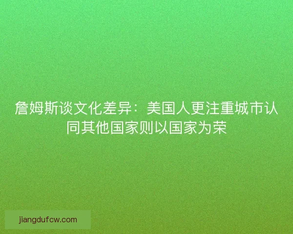 詹姆斯谈文化差异：美国人更注重城市认同其他国家则以国家为荣